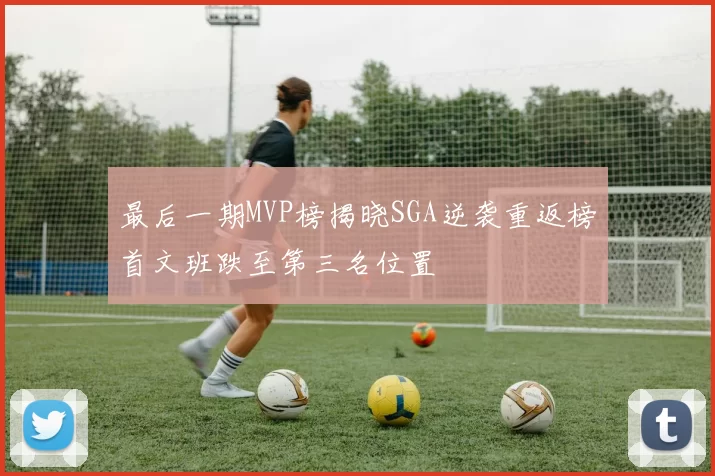 最后一期MVP榜揭晓SGA逆袭重返榜首文班跌至第三名位置
