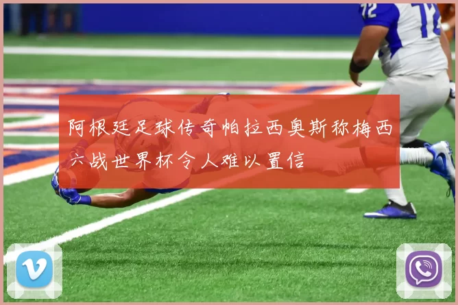 阿根廷足球传奇帕拉西奥斯称梅西六战世界杯令人难以置信
