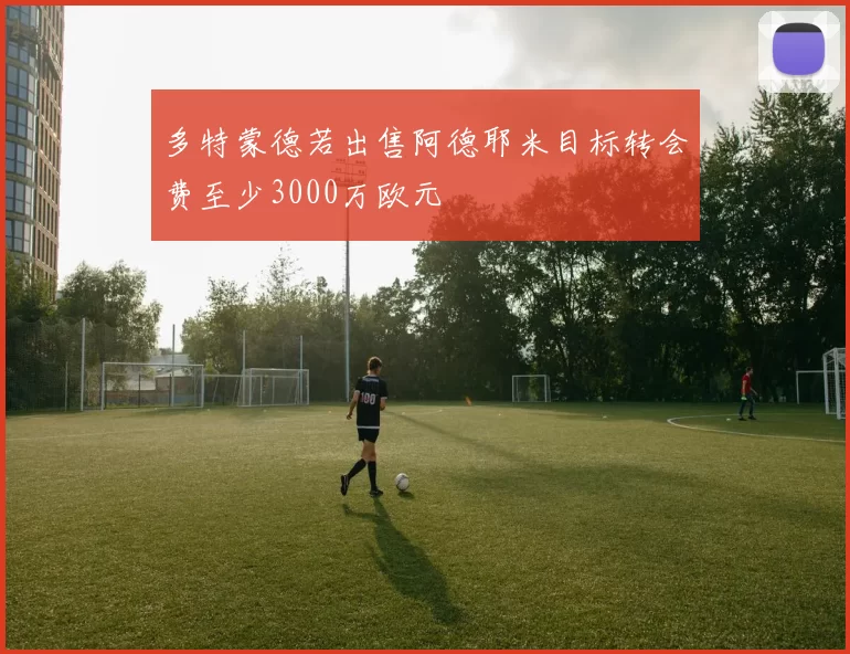 多特蒙德若出售阿德耶米目标转会费至少3000万欧元