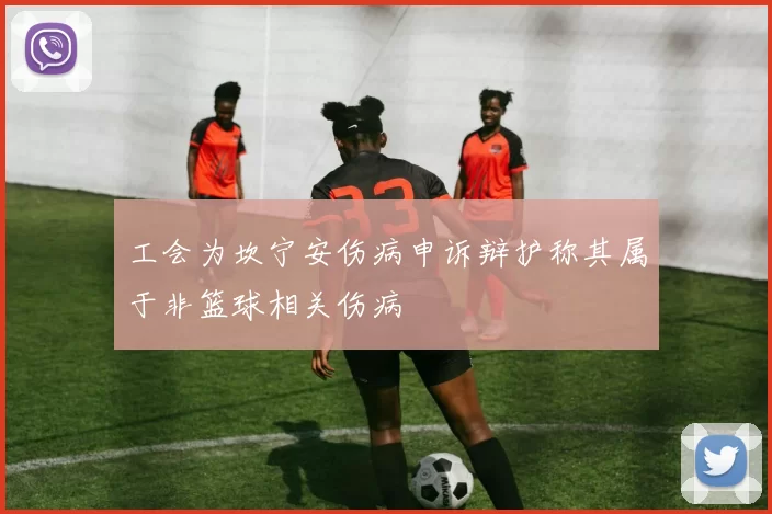 工会为坎宁安伤病申诉辩护称其属于非篮球相关伤病
