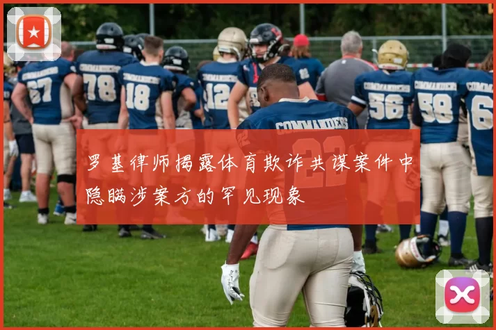 罗基律师揭露体育欺诈共谋案件中隐瞒涉案方的罕见现象