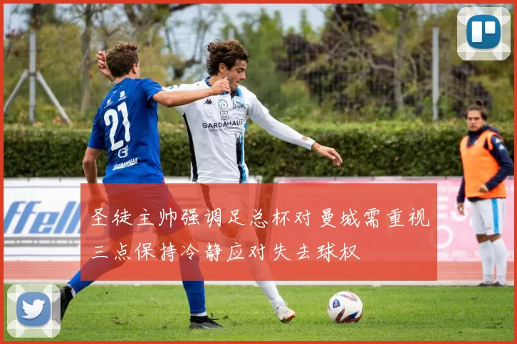 圣徒主帅强调足总杯对曼城需重视三点保持冷静应对失去球权